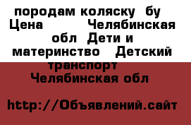 породам коляску. бу › Цена ­ 500 - Челябинская обл. Дети и материнство » Детский транспорт   . Челябинская обл.